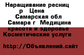 Наращивание ресниц 700р › Цена ­ 700 - Самарская обл., Самара г. Медицина, красота и здоровье » Косметические услуги   